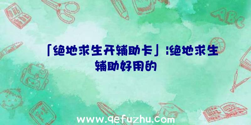 「绝地求生开辅助卡」|绝地求生辅助好用的